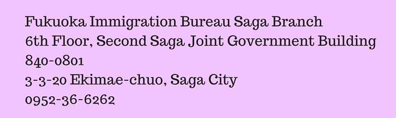 Fukuoka Immigration Bureau Saga Branch6th Floor, Second Saga Joint Government Building840-08013-3-20 Ekimae-chuo, Saga City0952-36-6262